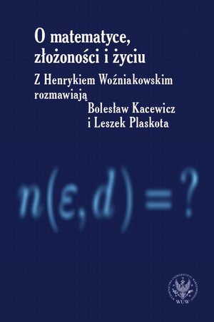 O matematyce, złożoności i życiu: Z Henrykiem Woźniakowskim rozmawiają Bolesław Kacewicz i Leszek Plaskota – ebook
