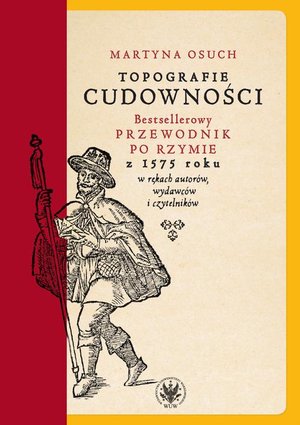 Inne: Topografie cudowności: Bestsellerowy przewodnik po Rzymie z 1575 roku w rękach autorów, wydawców i czytelników – ebook
