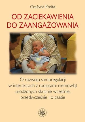 Od zaciekawienia do zaangażowania: O rozwoju samoregulacji w interakcjach z rodzicami niemowląt urodzonych skrajnie wcześnie, przedwcześnie i o czasie – ebook