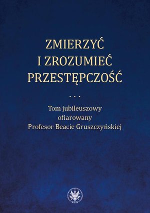 Zmierzyć i zrozumieć przestępczość Tom jubileuszowy ofiarowany Profesor Beacie Gruszczyńskiej – ebook