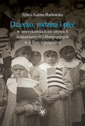 Dziecko, rodzina i płeć w amerykańskich inicjatywach humanitarnych i filantropijnych w II Rzeczypospolitej – ebook