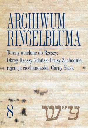 Archiwum Ringelbluma. Konspiracyjne Archiwum Getta Warszawy, tom 8. Tereny wcielone do Rzeszy: Okręg Rzeszy Gdańsk-Prusy Zachodnie, rejencja ciechanowska, Górny Śląsk – ebook