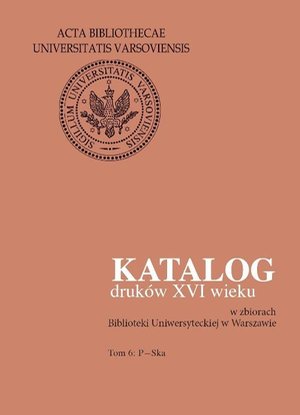 Katalog druków XVI wieku w zbiorach Biblioteki Uniwersyteckiej w Warszawie. Tom 6: P-Ska – ebook