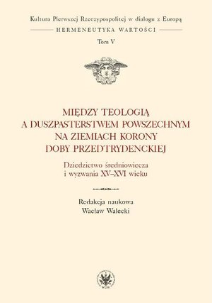 Między teologią a duszpasterstwem powszechnym na ziemiach Korony doby przedtrydenckiej. Tom V: Dziedzictwo średniowiecza i wyzwania XV-XVI wieku – ebook