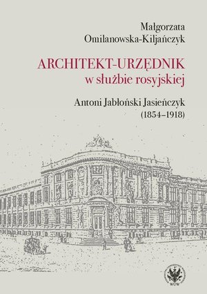Architekt-urzędnik w służbie rosyjskiej: Antoni Jabłoński Jasieńczyk (1854-1918) – ebook