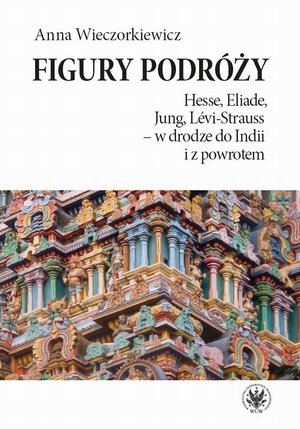 Figury podróży: Hesse, Eliade, Jung, Levi-Strauss - w drodze do Indii i z powrotem – ebook