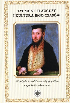 Zygmunt II August i kultura jego czasów: W pięćsetlecie urodzin ostatniego Jagiellona na polsko-litewskim tronie – ebook