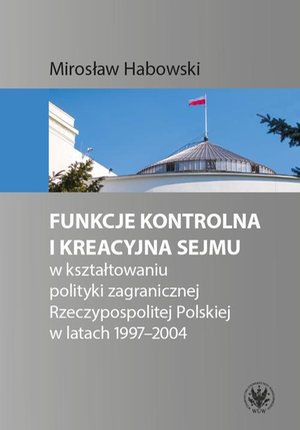 Funkcje kontrolna i kreacyjna Sejmu w kształtowaniu polityki zagranicznej Rzeczypospolitej Polskiej w latach 1997-2004 – ebook