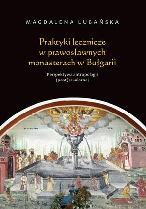 Praktyki lecznicze w prawosławnych monasterach w Bułgarii: Perspektywa antropologii (post)sekularnej – ebook