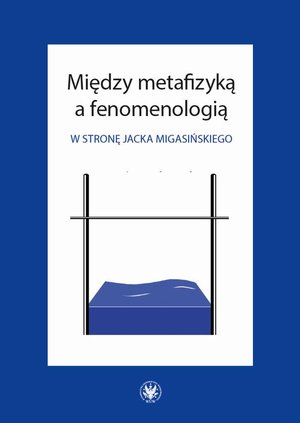 Między metafizyką a fenomenologią W stronę Jacka Migasińskiego – ebook