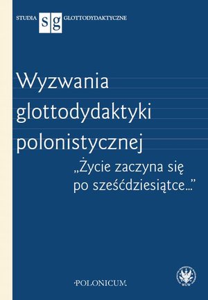 Wyzwania glottodydaktyki polonistycznej: "Życie zaczyna się po sześćdziesiątce…" – ebook