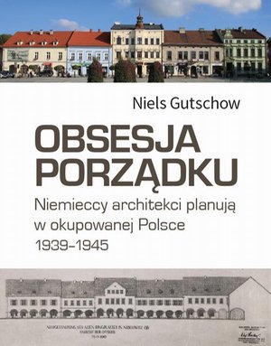 Obsesja porządku: Niemieccy architekci planują w okupowanej Polsce 1939-1945 – ebook