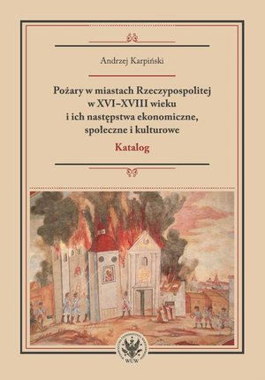 Pożary w miastach Rzeczypospolitej w XVI-XVIII wieku i ich następstwa ekonomiczne, społeczne i kulturowe (katalog) – ebook