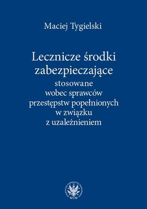 Lecznicze środki zabezpieczające stosowane wobec sprawców przestępstw popełnionych w związku z uzależnieniem – ebook