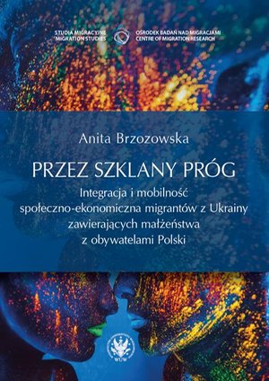 Przez szklany próg: Integracja i mobilność społeczno-ekonomiczna migrantów z Ukrainy zawierających małżeństwa z obywatelami Polski – ebook