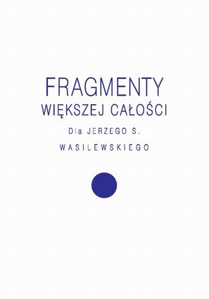 Fragmenty większej całości: Dla Jerzego S. Wasilewskiego – ebook