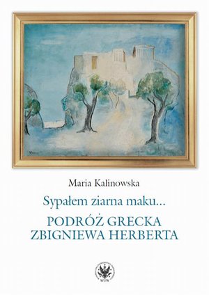 Sypałem ziarna maku… Podróż grecka Zbigniewa Herberta – ebook