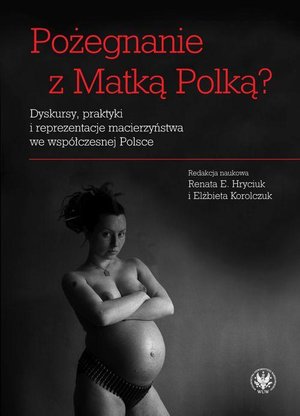 Pożegnanie z Matką Polką? Dyskursy, praktyki i reprezentacje macierzyństwa we współczesnej Polsce – ebook