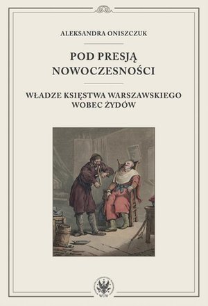Pod presją nowoczesności: Władze Księstwa Warszawskiego wobec Żydów – ebook