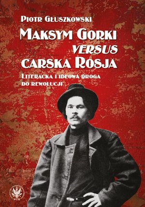 Maksym Gorki versus carska Rosja: Literacka i ideowa droga do rewolucji – ebook