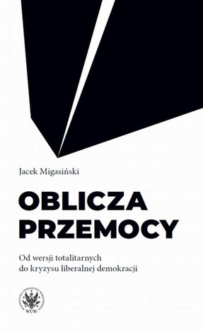 Oblicza przemocy: Od wersji totalitarnych do kryzysu liberalnej demokracji – ebook