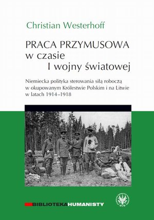 Praca przymusowa w czasie I wojny światowej: Niemiecka polityka sterowania siłą roboczą w okupowanym Królestwie polskim i na litwie w latach 1914-1918 – ebook
