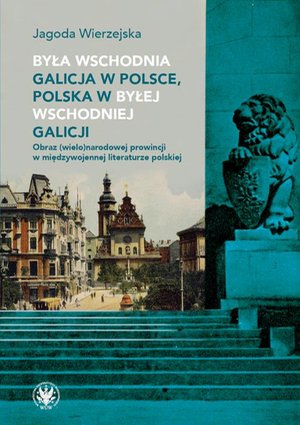 Była wschodnia Galicja w Polsce, Polska w byłej wschodniej Galicji: Obraz (wielo)narodowej prowincji w międzywojennej literaturze polskiej – ebook