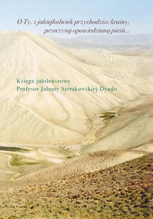 O Ty, z jakiejkolwiek przychodzisz krainy, przeczytaj opowiedzianą pieśń... Księga jubileuszowa profesor Jolanty Sierakowskiej-Dyndo – ebook