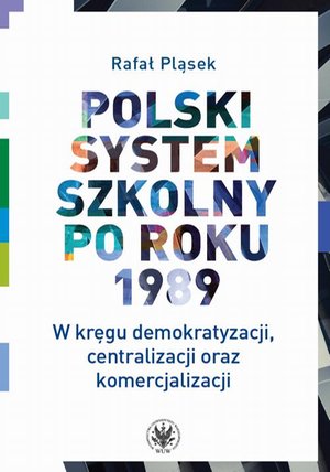 Polski system szkolny po roku 1989: W kręgu demokratyzacji, centralizacji oraz komercjalizacji – ebook