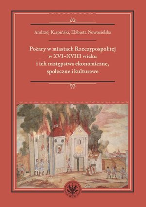 Pożary w miastach Rzeczypospolitej w XVI-XVIII wieku i ich następstwa ekonomiczne, społeczne i kulturowe (monografia) – ebook