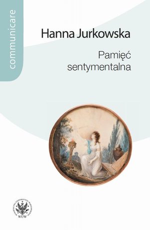 Pamięć sentymentalna: Praktyki pamięci w kręgu Towarzystwa Warszawskiego Przyjaciół Nauk i w Puławach Izabeli Czartoryskiej – ebook