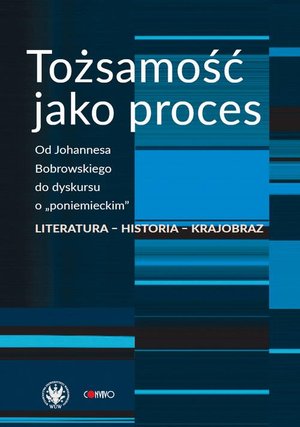 Tożsamość jako proces: Od Johannesa Bobrowskiego do dyskursu o „poniemieckim”. Literatura - historia - krajobraz – ebook