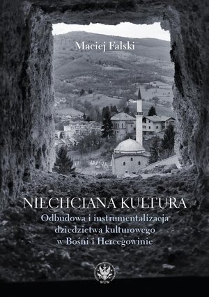 Niechciana kultura: Odbudowa i instrumentalizacja dziedzictwa kulturowego w Bośni i Hercegowinie – ebook