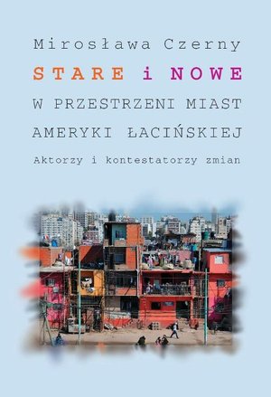Stare i nowe w przestrzeni miast Ameryki Łacińskiej: Aktorzy i kontestatorzy zmian – ebook