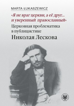 „Nie jestem wrogiem Kościoła, lecz jego przyjacielem… i prawosławnym z przekonania” Problematyka kościelna w publicystyce Nikołaja Leskowa – ebook