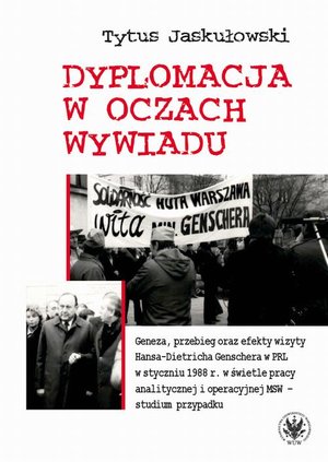 Dyplomacja w oczach wywiadu: Geneza, przebieg oraz efekty wizyty Hansa-Dietricha Genschera w PRL w styczniu 1988 r. w świetle pracy analitycznej i operacyjnej MSW - studium przypadku – ebook