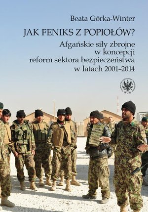 Jak feniks z popiołów? Afgańskie siły zbrojne w koncepcji reform sektora bezpieczeństwa w latach 2001-2014 – ebook