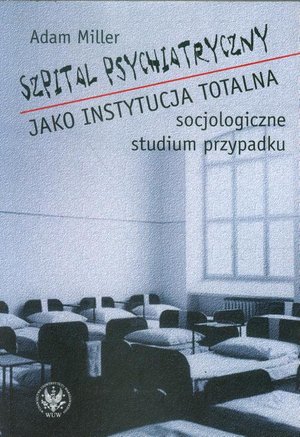 Szpital psychiatryczny jako instytucja totalna: socjologiczne studium przypadku – ebook