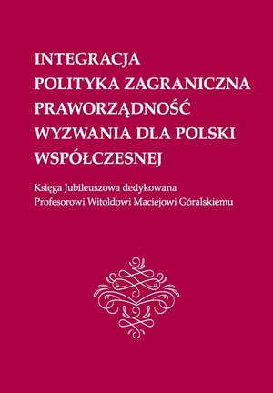 Integracja, polityka zagraniczna, praworządność, wyzwania dla Polski współczesnej: Księga Jubileuszowa dedykowana Profesorowi Witoldowi Maciejowi Góralskiemu – ebook