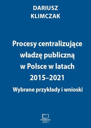 Procesy centralizujące władzę publiczną w Polsce w latach 2015-2021. Wybrane przykłady i wnioski – ebook