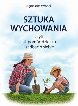 Sztuka wychowania czyli jak pomóc dziecku i zadbać o siebie – ebook