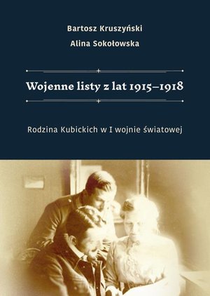 Wojenne listy z lat 1915-1918. Rodzina Kubickich w I wojnie światowej – ebook