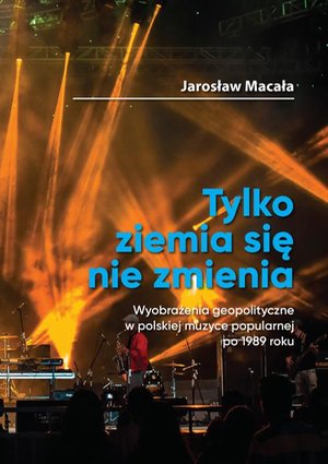 „Tylko ziemia się nie zmienia” Wyobrażenia geopolityczne w polskiej muzyce popularnej po 1989 roku – ebook