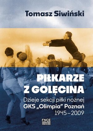 Piłkarze z Golęcina. Dzieje sekcji piłki nożnej GKS „Olimpia” Poznań 1945-2009 – ebook