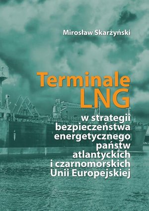Terminale LNG w strategii bezpieczeństwa energetycznego państw atlantyckich i czarnomorskich Unii Europejskiej – ebook