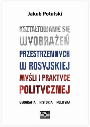 Kształtowanie się wyobrażeń przestrzennych w rosyjskiej myśli i praktyce politycznej. Geografia, historia, polityka – ebook