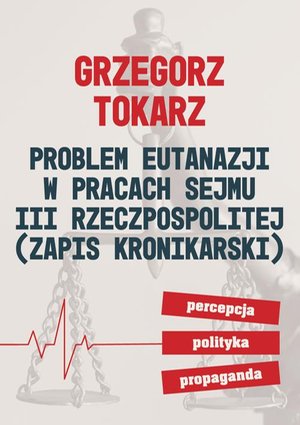 Problem eutanazji w pracach Sejmu III Rzeczpospolitej (zapis kronikarski) Percepcja-polityka-propaganda – ebook