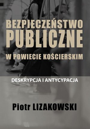 BEZPIECZEŃSTWO PUBLICZNE W POWIECIE KOŚCIERSKIM - DESKRYPCJA I ANTYCYPACJA – ebook