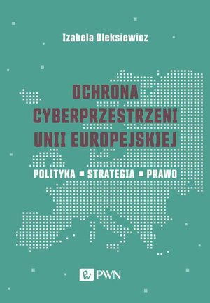 Ochrona cyberprzestrzeni Unii Europejskiej: Polityka - Strategia - Prawo – ebook