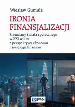 Ironia finansjalizacji: Przemiany świata społecznego w XXI wieku z perspektywy ekonomii i socjologii finansów – ebook